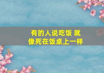 有的人说吃饭 就像死在饭桌上一样